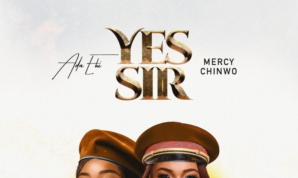 Ada Ehi & Mercy Chinwo Deliver a Stirring Gospel Anthem with “Yes Sir”